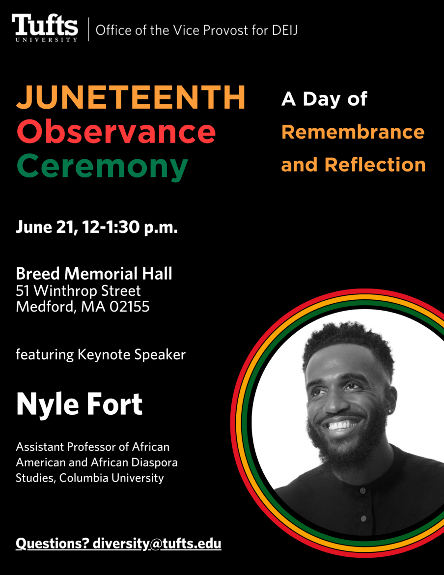 Flyer for the Juneteenth Ceremony with a black background and white, red, orange, and green font--the colors of Juneteenth. Text reads: Juneteenth Observance Ceremony: A Day of Remembrance and Reflection, June 21 from 12 to 1:30 PM. Breed Memorial Hall (51 Winthrop St., Medford, MA 02155). Featuring keynote speaker Nyle Fort, Assistant Professor of African American and African Diaspora Studies, Columbia University. To the right is a black-and-white photo of Dr. Fort. At the bottom of the flyer is the RSVP link: bit.ly/TuftsJuneteenth2023.